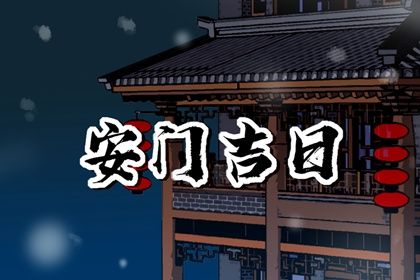 2025年农历五月初四安门黄道吉日 宜安装入户门吉日查询