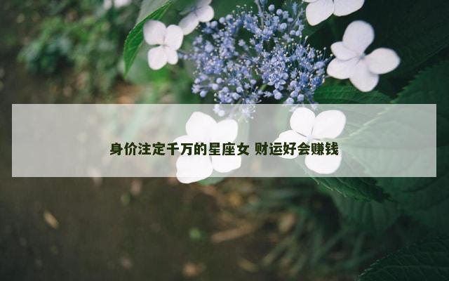 身价注定千万的星座女 财运好会赚钱