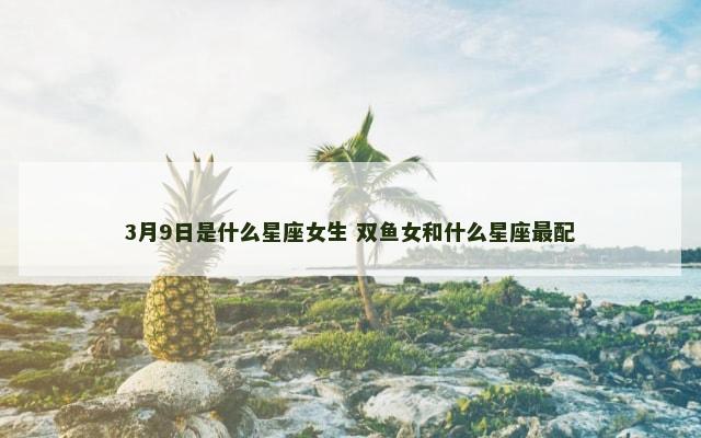 3月9日是什么星座女生 双鱼女和什么星座最配