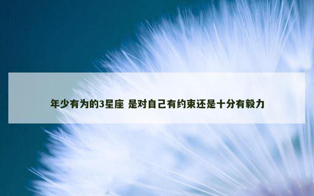 年少有为的3星座 是对自己有约束还是十分有毅力
