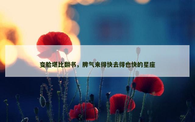 变脸堪比翻书，脾气来得快去得也快的星座