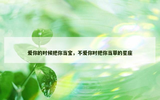 爱你的时候把你当宝，不爱你时把你当草的星座