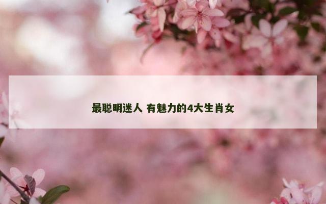 最聪明迷人 有魅力的4大生肖女