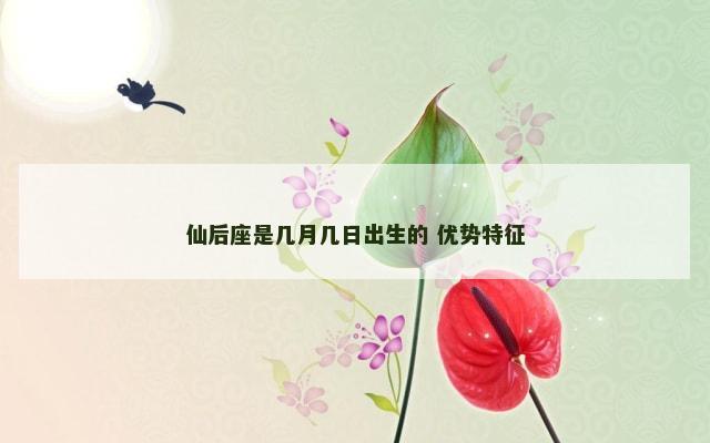 仙后座是几月几日出生的 优势特征