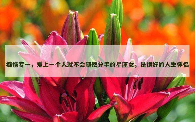 痴情专一，爱上一个人就不会随便分手的星座女，是很好的人生伴侣