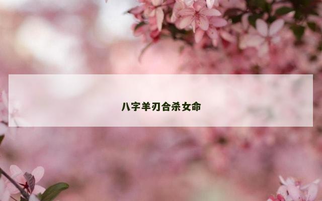 八字羊刃合杀女命