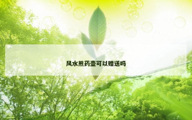 风水煎药壶可以赠送吗