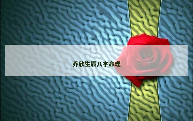 乔欣生辰八字命理