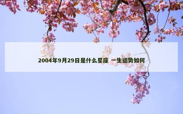 2004年9月29日是什么星座 一生运势如何