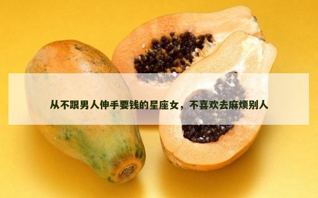 从不跟男人伸手要钱的星座女，不喜欢去麻烦别人
