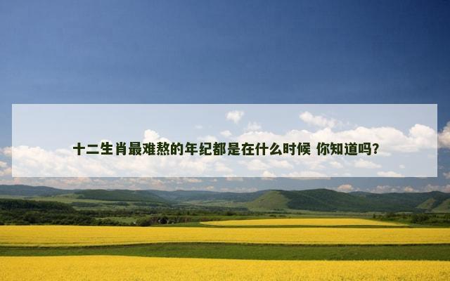 十二生肖最难熬的年纪都是在什么时候 你知道吗？