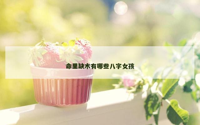 命里缺木有哪些八字女孩