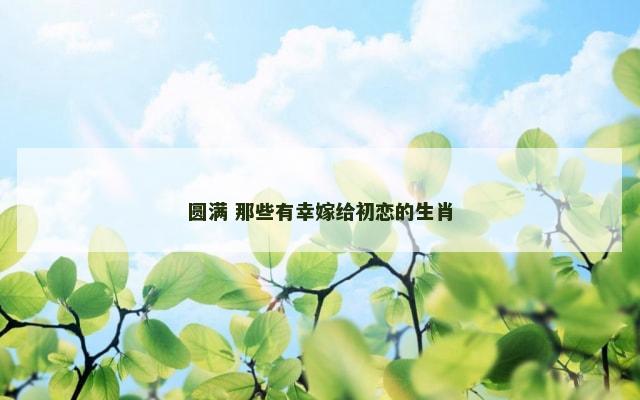 圆满 那些有幸嫁给初恋的生肖