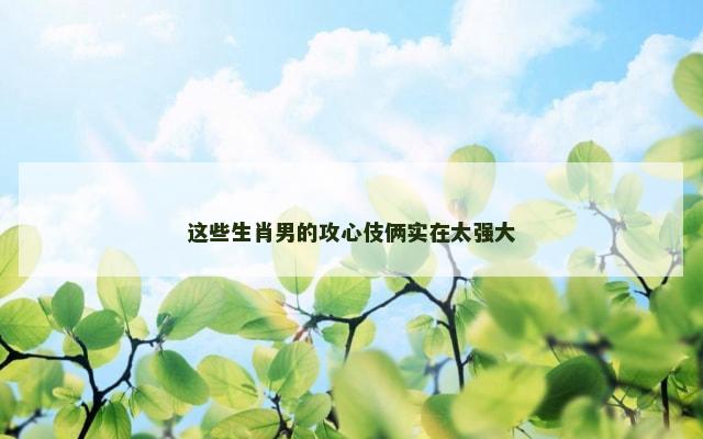 这些生肖男的攻心伎俩实在太强大
