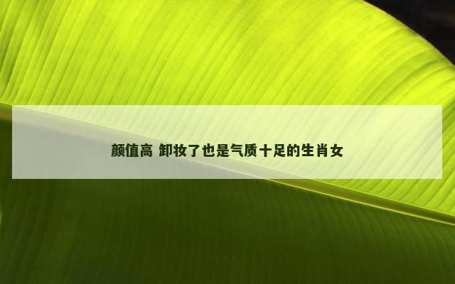 颜值高 卸妆了也是气质十足的生肖女