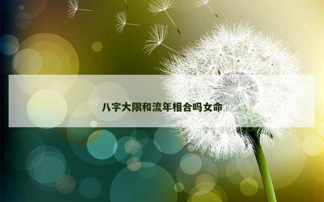 八字大限和流年相合吗女命