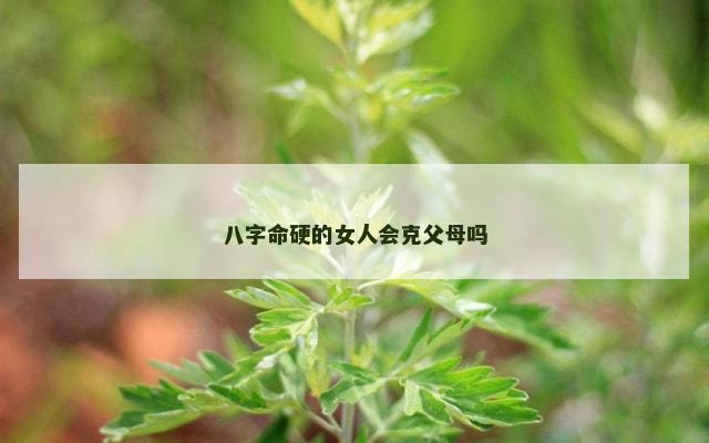 八字命硬的女人会克父母吗