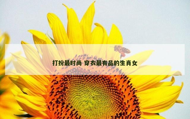 打扮最时尚 穿衣最有品的生肖女