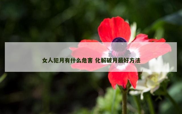 女人犯月有什么危害 化解破月最好方法