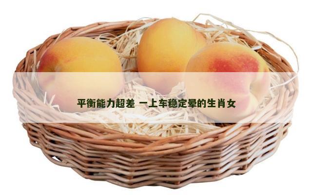 平衡能力超差 一上车稳定晕的生肖女