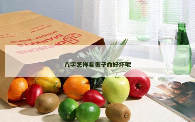 八字怎样看贵子命好坏呢