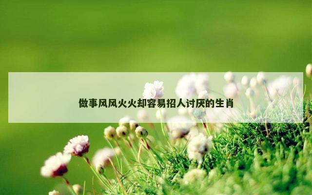 做事风风火火却容易招人讨厌的生肖