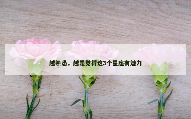 越熟悉，越是觉得这3个星座有魅力