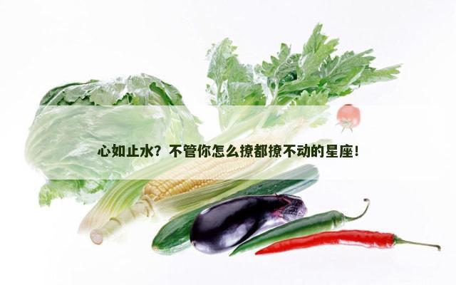 心如止水？不管你怎么撩都撩不动的星座！
