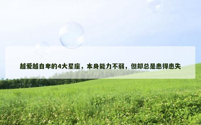 越爱越自卑的4大星座，本身能力不弱，但却总是患得患失