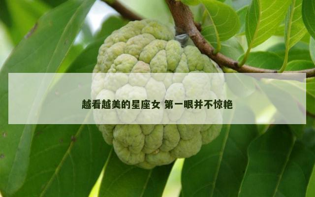 越看越美的星座女 第一眼并不惊艳