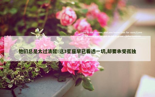 他们总是太过清醒!这3星座早已看透一切,却要承受孤独