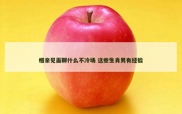 相亲见面聊什么不冷场 这些生肖男有经验