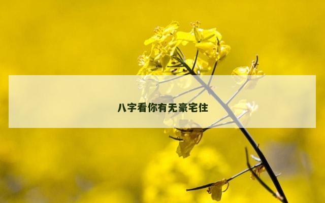 八字看你有无豪宅住