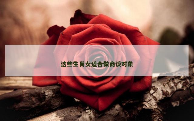 这些生肖女适合做商谈对象