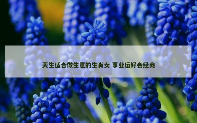 天生适合做生意的生肖女 事业运好会经商