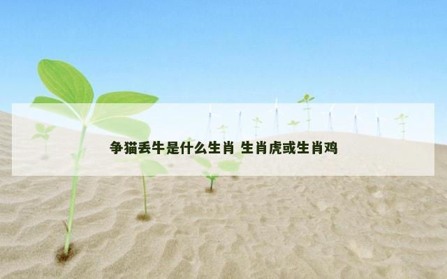 争猫丢牛是什么生肖 生肖虎或生肖鸡