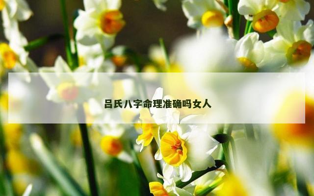 吕氏八字命理准确吗女人