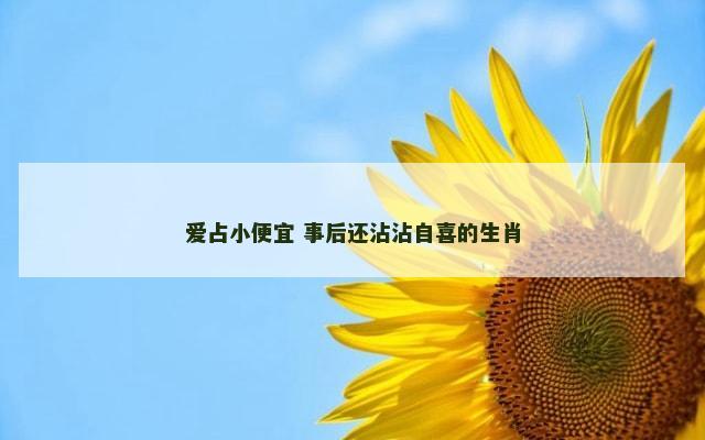 爱占小便宜 事后还沾沾自喜的生肖