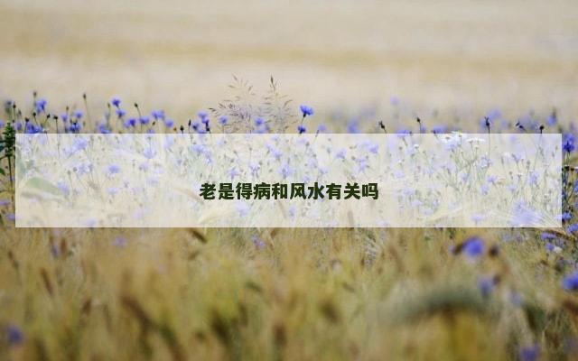 老是得病和风水有关吗