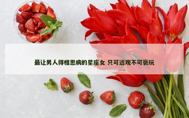 最让男人得相思病的星座女 只可远观不可亵玩