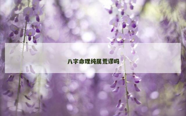 八字命理纯属荒谬吗