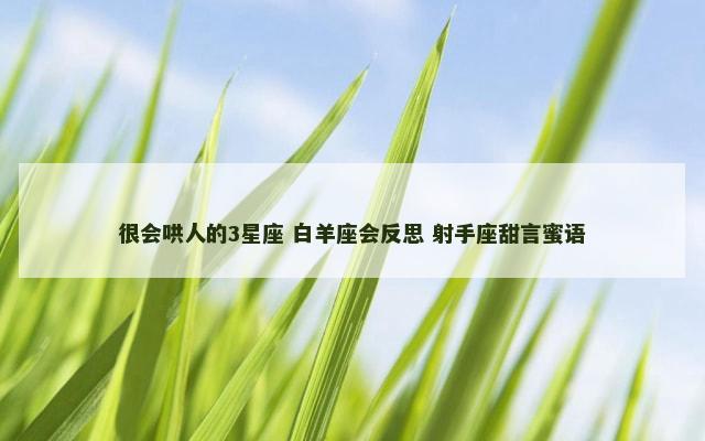 很会哄人的3星座 白羊座会反思 射手座甜言蜜语