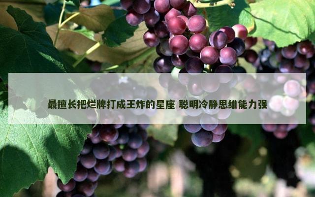 最擅长把烂牌打成王炸的星座 聪明冷静思维能力强