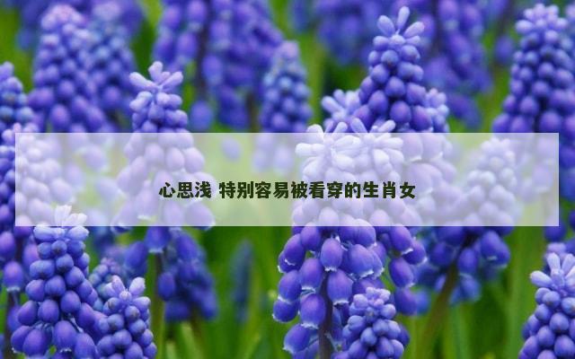 心思浅 特别容易被看穿的生肖女