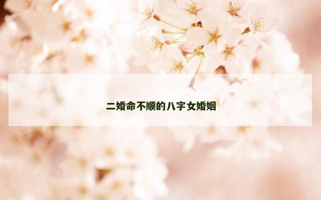 二婚命不顺的八字女婚姻