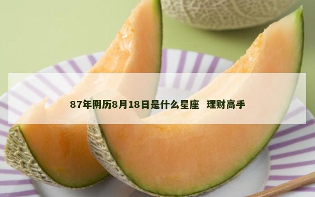 87年阴历8月18日是什么星座  理财高手