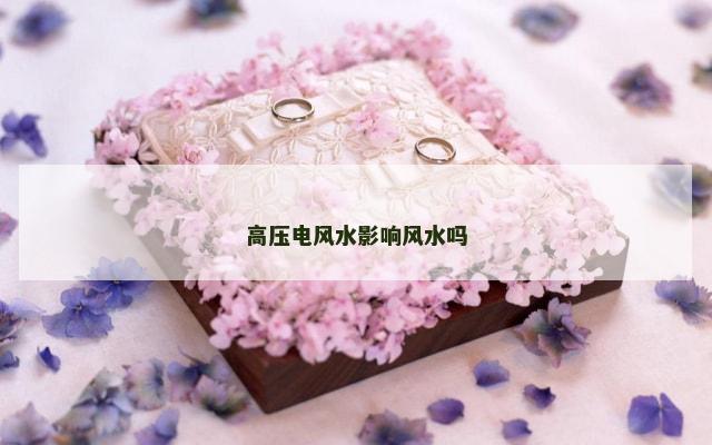 高压电风水影响风水吗