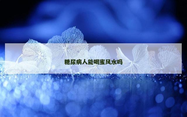 糖尿病人能喝蜜风水吗