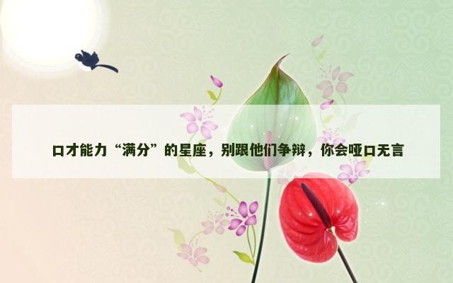 口才能力“满分”的星座，别跟他们争辩，你会哑口无言