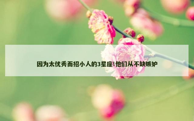因为太优秀而招小人的3星座!他们从不缺嫉妒